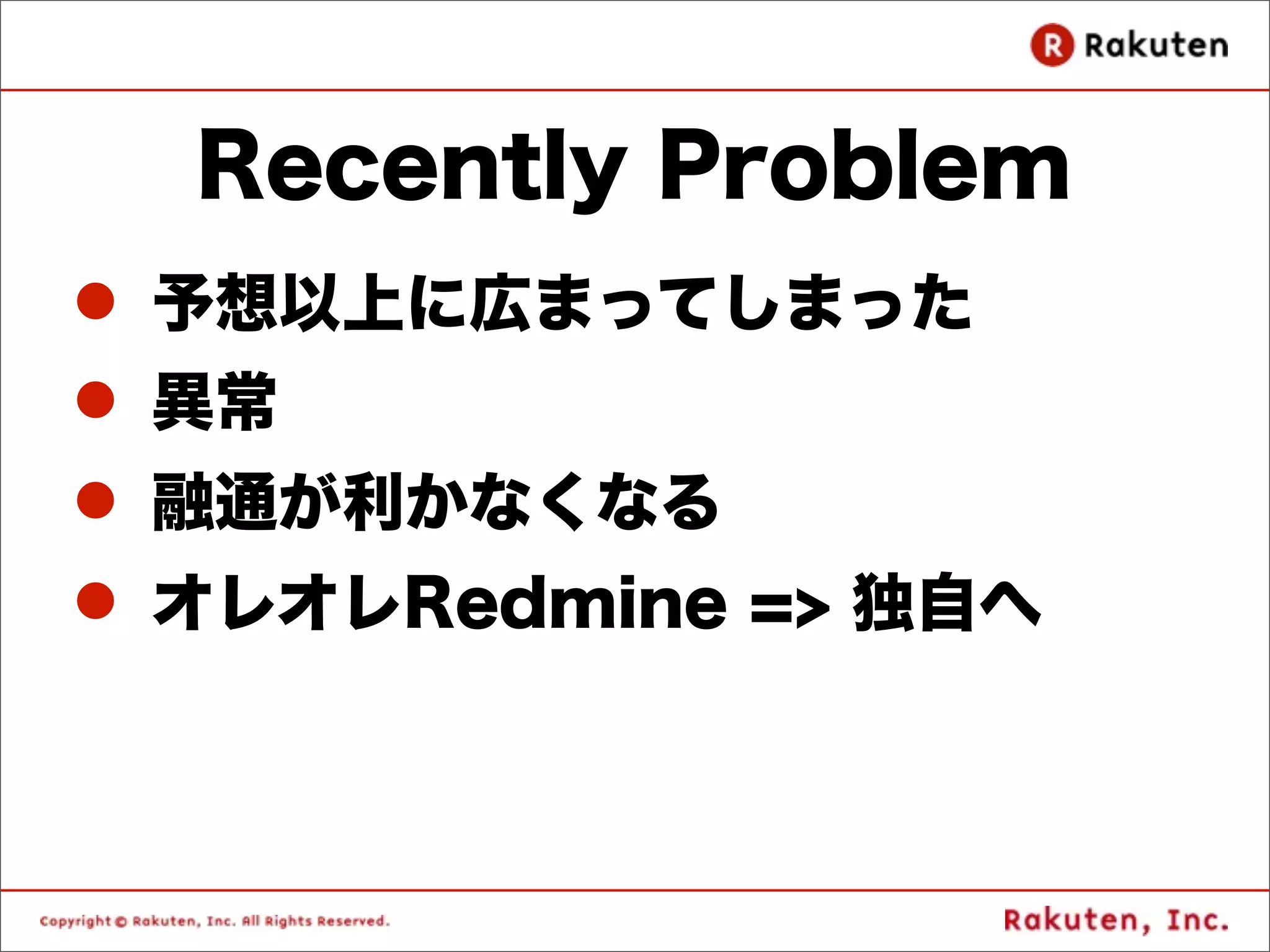 Recently Problem
l 予想以上に広まってしまった
l 異常
l 融通が利かなくなる
l オレオレRedmine => 独自へ
 