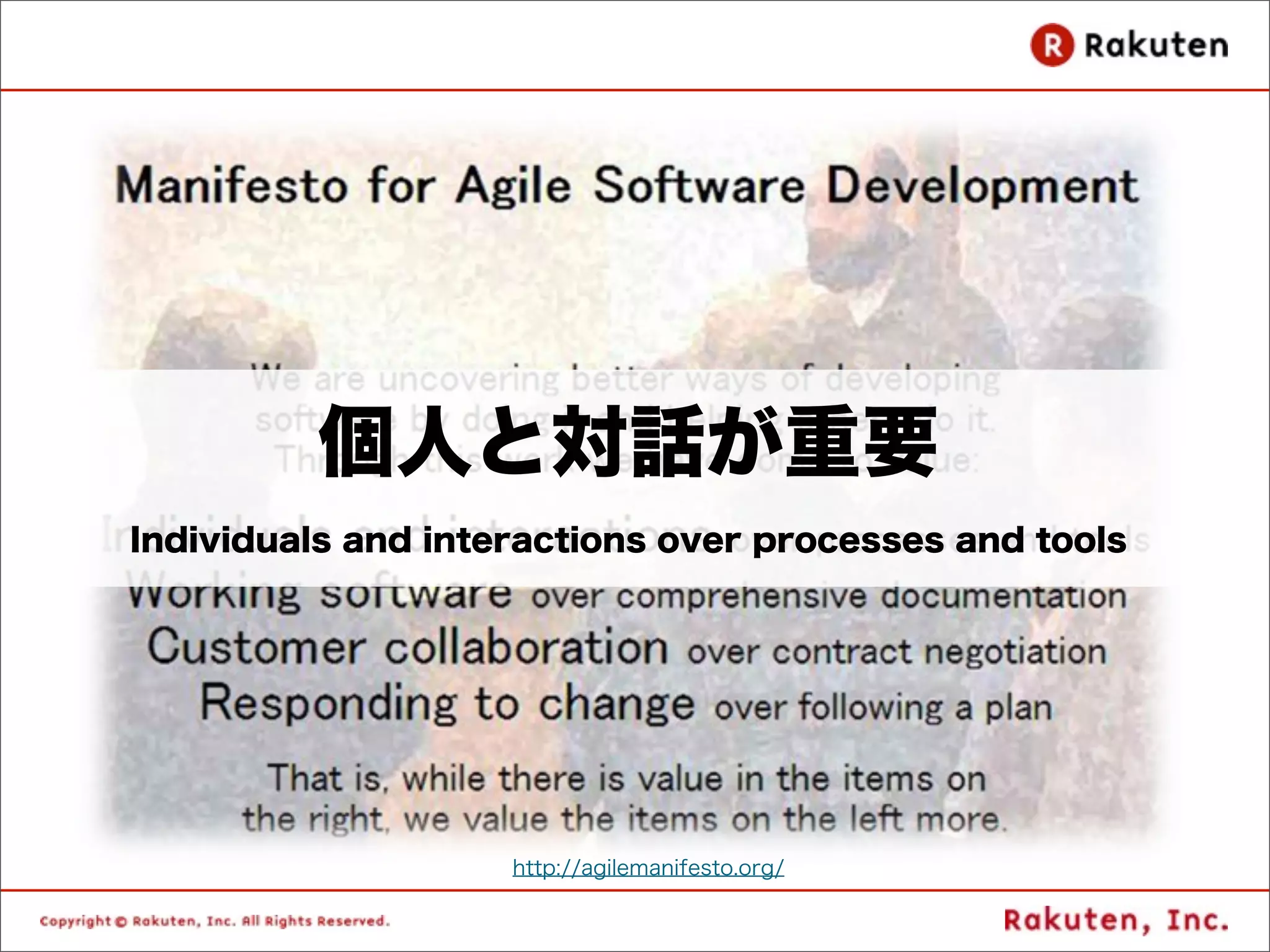 個人と対話が重要
Individuals and interactions over processes and tools




                    http://agilemanifesto.org/
 