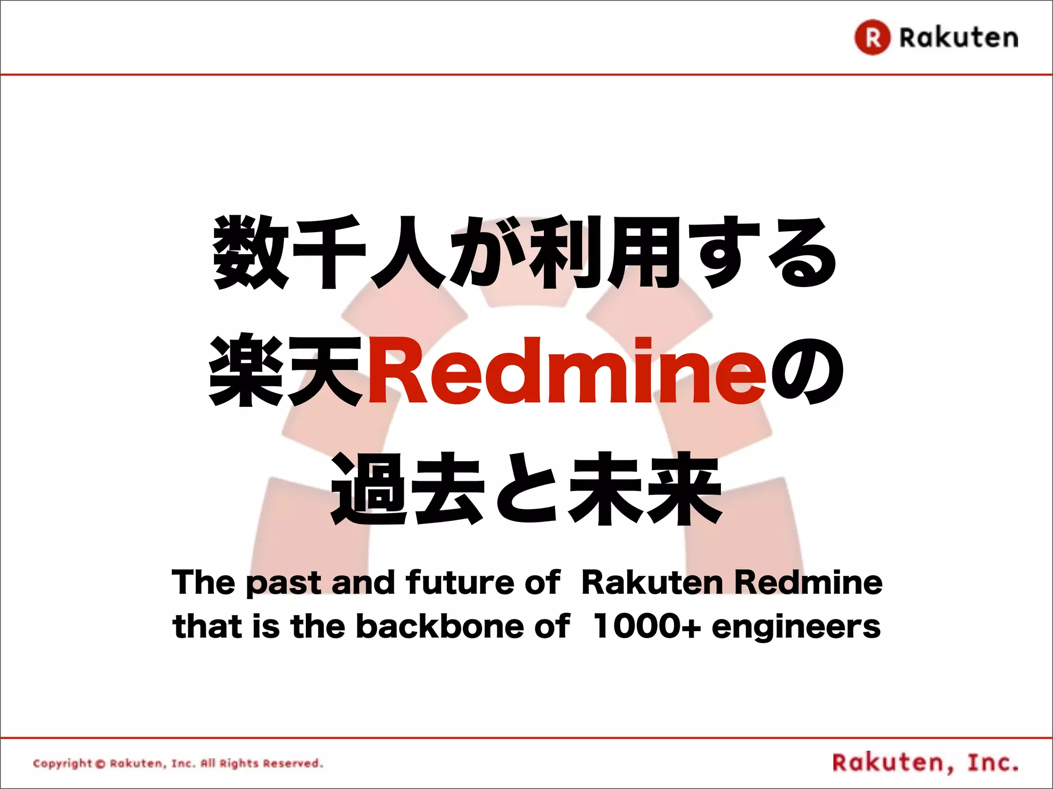 数千人が利用する
 楽天Redmineの
   過去と未来
The past and future of Rakuten Redmine
that is the backbone of 1000+ engineers
 