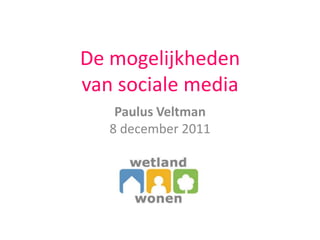De mogelijkheden
van sociale media
    Paulus Veltman
   8 december 2011
 