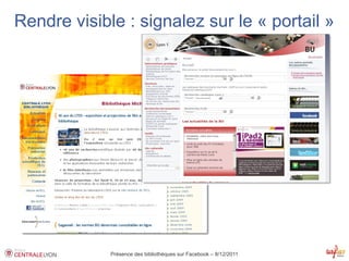 Rendre visible : signalez sur le « portail »




             Présence des bibliothèques sur Facebook – 8/12/2011
 