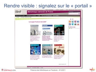 Rendre visible : signalez sur le « portail »




             Présence des bibliothèques sur Facebook – 8/12/2011
 