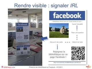 Rendre visible : signaler IRL




      Présence des bibliothèques sur Facebook – 8/12/2011
 