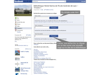Du simple code html




Lancer une recherche ou cliquer
sur un lien ouvre une nouvelle
page sur le site de la bibliothèque
 