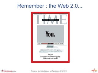 Remember : the Web 2.0...




     Présence des bibliothèques sur Facebook – 8/12/2011
 