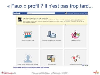 « Faux » profil ? Il n'est pas trop tard...




   https://www.facebook.com/pages/create.php?migrate


                            Présence des bibliothèques sur Facebook – 8/12/2011
 