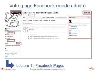 Votre page Facebook (mode admin)




  Lecture 1 : Facebook Pages
         Présence des bibliothèques sur Facebook – 8/12/2011
 