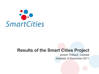 Results of the Smart Cities Project
                    Jeroen Thibaut - Leiedal
                  Karlstad, 8 December 2011
 