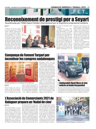 divendres 9 de desembre de 2011                                                       formació empresa i treball (fet) 13




Reconeixement de prestigi per a Seyart
Guardonada per l’ONG Esport Solidari Internacional per la trajectòria empresarial solidària
 redacció                                                                                                      de mans del periodista Justo       laboracions de l’empresa amb
 lleida
                                                                                                               Molinero.                          la lluita contra la síndrome de
L’empresa de Cervera Seyart                                                                                       L’organització de l’esde-       Ritter, malalties rares, malalties
ha estat premiada per l’ONG                                                                                    veni-ment -encapçalats per         mentals, o la recentment pre-
Esport Solidari Internacional                                                                                  Josep Maldonado-, va decidit       sentada col·lecció que Ramon
per la seva trajectòria empre-                                                                                 concedir el reconeixement a        Royes ha dissenyat utilitzant
sarial solidària. El seu direc-                                                                                Seyart per tota una trajectòria    material artístic creat per usu-
tor, Ramon Royes, va rebre el                                                                                  amb marcat compromís soci-         aris de l’Associació Alba, que
premi durant la gala celebrada                                                                                 al empresarial amb projectes       treballa per la incorporació de
a l’Hotel Catalonia Plaza de                                                                                   com el Torneig Seyart Ciutat       les persones amb discapacitat
Barcelona davant personalitats                                                                                 de Cervera de bàsquet en ca-       al mercat de treball.
de diferents àmbits com Luis                                                                                   dira de rodes, la col·lecció de       Seyart és una empresa cer-
del Olmo, Oriol Pujol, Marta                                                                                   joies Down; la joia Àfrica, la     verina que va iniciar la seva
Ferrussola, Salvador Alemany,                                                                                  joia solidària amb La Marató       activitat l’any 1999 i es dedica
Custo Barcelona, Xavier Trias                                                                                  de TV3; la col·lecció de joies     al disseny, fabricació i comerci-
o Isidre Esteve, entre d’altres.                                                                               solidària amb els familiars de     alització de joies de plata i acer
Ramon Royes va rebre el premi         ramon royes, en el moment de recollir el guardó                          malalts d’Alzheimer: les col-      i articles de regal.




Campanya de Foment Targarí per
incentivar les compres nadalenques
                                                                         disposaran d’una urna per-
                                                                         sonalitzada per al seu comerç
                                                                         amb les butlletes pertinents.
                                                                            Cada comerç participant po-
                                                                         drà lliurar al seu client les but-
                                                                         lletes que cregui convenient, hi
                                                                         haurà un premi per cada urna
                                                                         ho sigui que cada comerç dona-
                                                                         rà un premi de 40 € per un dels
                                                                         seus clients i que haurà de gas-
                                                                         tar dins els dos mesos següents
                                                                         i en el mateix establiment.
                                                                            Durant tota la campanya de
                                                                         Nadal, es fa un concurs d’apa-

                                                                                                                    Lleidamòbil (Opel) lliura el sisè
                                                                         radors, on hi participen una
els clients participaran en el sorteig de més de 4.000 euros
                                                                         vintena de comerços associats.
 redacció
 tàrrega
                                      festes de Nadal, hem posat en
                                      marxa aquesta promoció en la
                                                                         La votació serà a través d’un
                                                                         jurat professional i vinculat al           vehicle al Lleida Basquetbol
Foment Targarí ha posat en            que els clients de les botigues    món del comerç i les categories         El gerent de Lleidamòbil, Jordi Roig, va lliurar el nou Opel Anta-
marxa, un any més, la campa-          de Foment Targarí participaran     premiades seran: el millor apa-         ra al president del Lleida Basquetbol, Eduard Torres, en l‘acord
nya de Nadal per tal d’incen-         en el sorteig de més de 4.000 €.   rador, el més nadalenc, el més          de col·laboració entre ambdues entitats mitjançant el qual Opel
tivar les compres de cara a les          Els comerços participants       original i el més elaborat.             Lleidamòbil s’ha convertit en el primer coespònsor del club.




L’Associació de Comerciants 2021 de
Balaguer prepara un ‘Nadal de cine’
 redacció                             de dur per lema El comerç que      ciutat. Els guanyadors s’endu-
 balaguer
                                      més m’agrada i per amenitzar la    ran un viatge a Port Aventura
Sota el lema Balaguer, un comerç      pintada popular hi haurà coca      per a tota la classe. L’entitat vol
de cine, l’Associació de Comer-       amb xocolata i una carpa amb       animar també els comerciants
ciants 2021 de Balaguer ha pre-       DJs. El 18 de desembre, es farà    que no participen en el mercat
parat diverses activitats per         un Mercat de Nadal al Passeig      a obrir els seus establiments,
aquesta campanya de Nadal             de l’Estació, on hi participaran   ja que aquell serà l’últim diu-
per tal d’estimular les vendes,       més de 30 comerciants. A més,      menge abans de Nadal que es
en un any especialment dur pel        a punta i punta del Passeig es     pot treballar. Paral·lelament,
sector. Així, aquest diumenge         farà el concurs d’ornamentació     durant tota la campanya els
organitzaran un concurs de            d’arbres de Nadal amb material     comerços de l’associació repar-
graffitis per a escolars al Passeig   reciclat, en el que hi prendran    tiran butlletes entre els seus cli-
de l’Estació. Els dibuixos han        part 25 grups d’escolars de la     ents pel sorteig de tres iPad.        Presentació de la campanya ‘Balaguer, un comerç de cine’
 