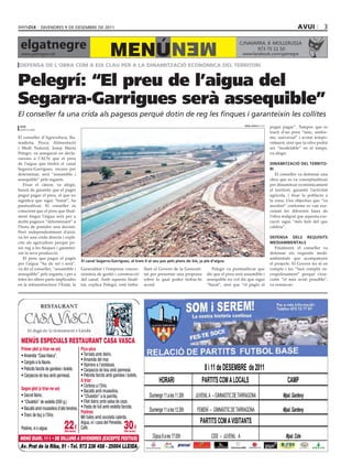 divendres 9 de desembre de 2011                                                                                                                         avui           3


 elgatnegre                                                                              MEN
                                                     MENÚ
                                                                                                                               C/NAVARRA, 8 ·MOLLERUSSA
                                                                                                                                     973 75 11 50
 www.gatnegre.cat                                                                                                               www.facebook.com/gatnegre

 defensa de l’obra com a eix clau per a la dinamització econòmica del territori


Pelegrí: “El preu de l’aigua del
Segarra-Garrigues serà assequible”
El conseller fa una crida als pagesos perquè dotin de reg les finques i garanteixin les collites
 acn                                                                                                                             oriol bosch (acn)
                                                                                                                                                     pugui pagar”. Tampoc que es
 barcelona
                                                                                                                                                     tracti d’un preu “únic, unifor-
El conseller d’Agricultura, Ra-                                                                                                                      me, universal” i acotat tempo-
maderia, Pesca, Alimentació                                                                                                                          ralment, sinó que la xifra podrà
i Medi Natural, Josep Maria                                                                                                                          ser “modelable” en el temps,
Pelegrí, va assegurar en decla-                                                                                                                      va afegir.
racions a l’ACN que el preu
de l’aigua que tindrà el canal                                                                                                                       Dinamització Del territo-
Segarra-Garrigues, encara per                                                                                                                        ri
determinar, serà “assumible i                                                                                                                           El conseller va defensar una
assequible” pels regants.                                                                                                                            obra que es va conceptualitzar
   Fixar el cànon, va afegir,                                                                                                                        per dinamitzar econòmicament
haurà de garantir que el pagès                                                                                                                       el territori, garantir l’activitat
pugui pagar el preu, el que no                                                                                                                       agrícola, i fixar la població a
significa que sigui “barat”, ha                                                                                                                      la zona. Uns objectius que “va
puntualitzat. El conseller és                                                                                                                        assolint” conforme es van exe-
conscient que el preu que final-                                                                                                                     cutant les diferents fases de
ment tingui l’aigua serà per a                                                                                                                       l’obra malgrat que aquesta exe-
molts pagesos “determinant” a                                                                                                                        cució sigui “més lent del que
l’hora de prendre una decisió.                                                                                                                       caldria”.
Però independentment d’això,
va fer una crida directa i explí-                                                                                                                    Defensa Dels requisits
cita als agricultors perquè po-                                                                                                                      meDiambientals
sin reg a les finques i garantei-                                                                                                                       Finalment, el conseller va
xin la seva producció.                                                                                                                               defensar els requisits medi-
   El preu que pagui el pagès                                                                                                                        ambientals que acompanyen
                                     el canal segarra-Garrigues, al tram ii al seu pas pels plans de sió, ja ple d’aigua
per l’aigua “ha de ser i serà”,                                                                                                                      el projecte. El Govern les té en
va dir el conseller, “assumible i    Generalitat i l’empresa conces-     llant el Govern de la Generali-        Pelegrí va puntualitzar que          compte i les “farà complir es-
assequible” pels regants, i per a    sionària de gestió i construcció    tat per presentar una proposta      dir que el preu serà assumible i        crupolosament” perquè s’exe-
totes les altres parts implicades    del canal. Amb aquesta finali-      sobre la qual poder trobar-hi       assequible no vol dir que sigui         cutin “el més aviat possible”,
en la infraestructura: l’Estat, la   tat, explica Pelegrí, està treba-   acord.                              “barat”, sinó que “el pagès el          va remarcar-




                                                                         
                                                                                                        
                                                                                          
                                                                 
                                                                                              
                               
                                                                             
                                                                                                            
                                                                        
                                                                                                                          
                                                                                                                                                            
                                                                              
                                                                                                               
                                                                                                                                                            
                             
                                                                                                     
                                                                       
                                                                        
                                                                             
                                                                                                                                                
                                                                                                                                                               
                                                                                                                                                        
                                                                                                                                       
                                                                                                                                                            

                                                
                                                                        
                                                                                                                                                           
                                                                                                                                                                              
                                                                             
                                                                        
                                                                                                                      
                                                                                                                                      
                                                                                                                                                            
                                                                                                                                                                              
                                               
                                                                         
                                                                        
                                                                                                     
                                                                                                                                                              
                                                                                                                                                            

                                                                                                  
                                                                             
                                                                        
                                                                                                                                                            
                                                                                                                                                            
                                                                              
                                                                         
                                                                                                                                                  
                                                                                                                                            
                                                                                                                              
                                                      
                                                                                      
                             
                                                                        
                                                                    
                                                                                   
                                                                                                       
                                                                                                 
                                                                                                             
                                                                                                         
                                                                                                                                                            
                                                                                                                                                                                       
                                                             
                                                                                                                                                          
                                            
                                                                             
                                                                        
                                                                                                          
                                                                         
                                                                                                        
                                                                            
                                                                                                                                   
                                                                                                         
                                                                                                                                                 
                                                                                                                                                             
                                                                                                                                                                    
                                                                                                                                                            
                                                                                                                                                                                     
                                                  
                                                                                                       
                                                                                                                                                  
                                                                            
                                                                                       
                                                                                                  
                                                                                                        
                                                                                                                                                             
                                                                                                                                                                                     
                                                                           
                                                  
                                                                                                          
                                                                                                                                 
                                                                                                         
                                                                                                              
                                                                                                                                                             
                                                                                                                                                              
                                          
                                                                                                                                                         
                                                                                                                                                 
                                                                                                                      
                                                                                                           
                                                                                                 
                                                                                                        
                                                          
                                                                                                                        
                                                                                                     
                                                                                         
                                                                                                                
                                                                                                                                                           
                                                  
                                                                
                                                                                        
                                                                                                 
                                                                           
                                                                                                                                                           
                                
                                                                                                                   
                                                                                                                           
                                                                                                                                
                                                                                                                                                            
                                                                                       
                                                                                             
                               
                                                                      
                                                                            
                                                                                                                           
                                                                                                                             
                                                                                                                                                                    
                                                                                                                     
 