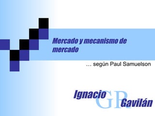 Mercado y mecanismo de mercado …  según Paul Samuelson GR Ignacio Gavilán 