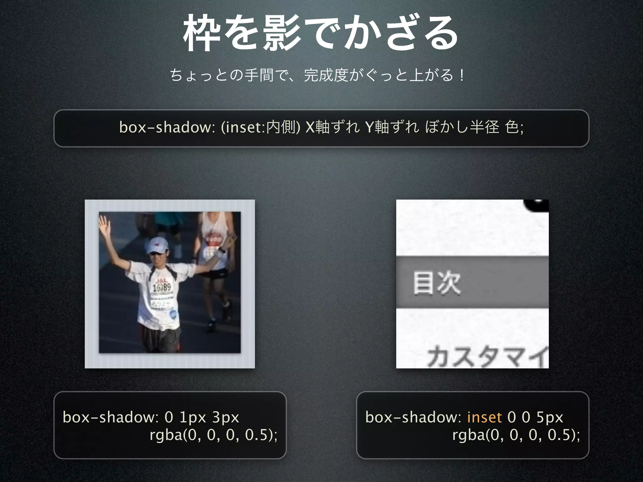 box-shadow: (inset:      )X   Y                   ;




box-shadow: 0 1px 3px                box-shadow: inset 0 0 5px
          rgba(0, 0, 0, 0.5);                  rgba(0, 0, 0, 0.5);
 