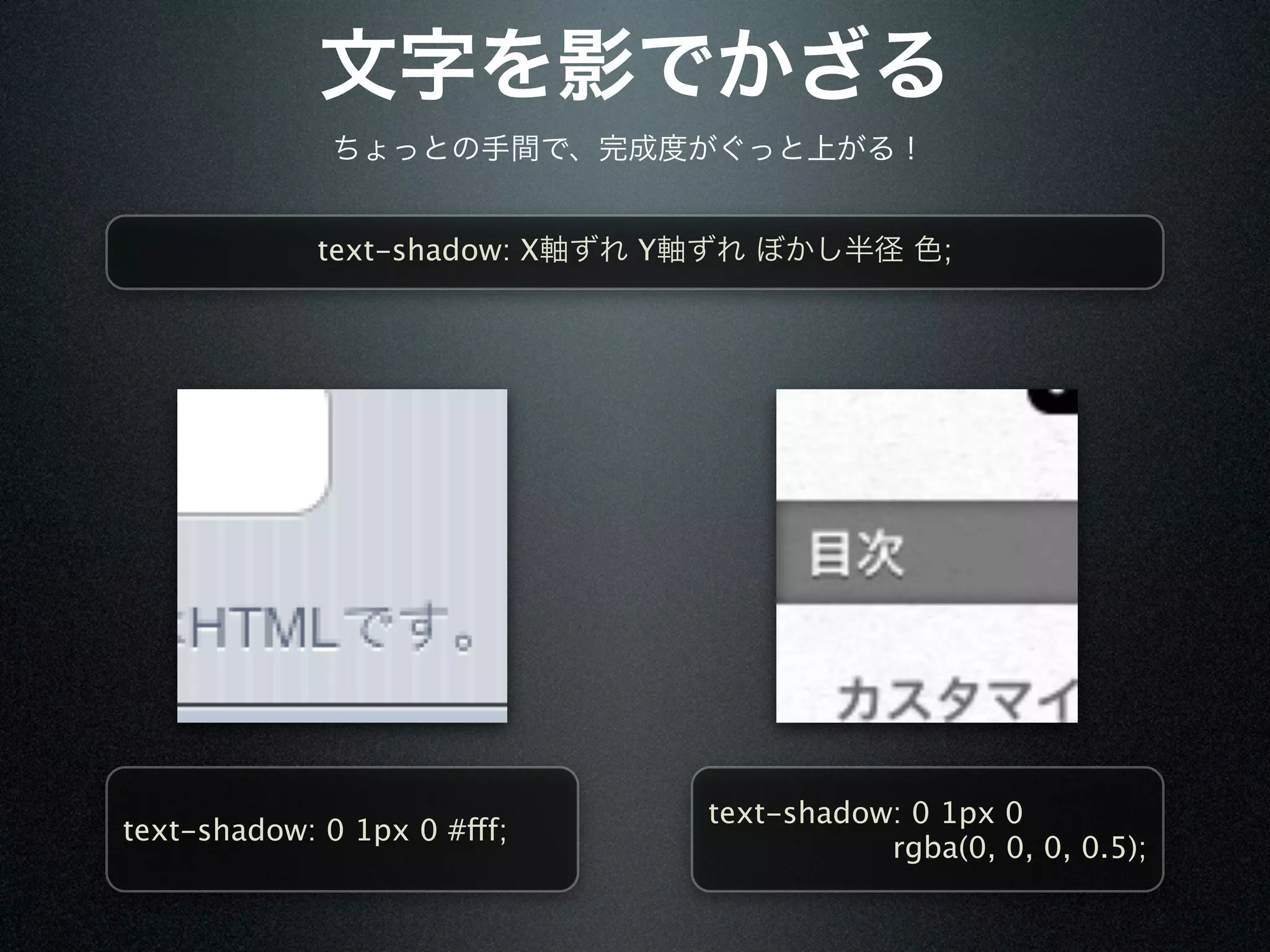 text-shadow: X   Y                   ;




                                  text-shadow: 0 1px 0
text-shadow: 0 1px 0 #fff;
                                             rgba(0, 0, 0, 0.5);
 