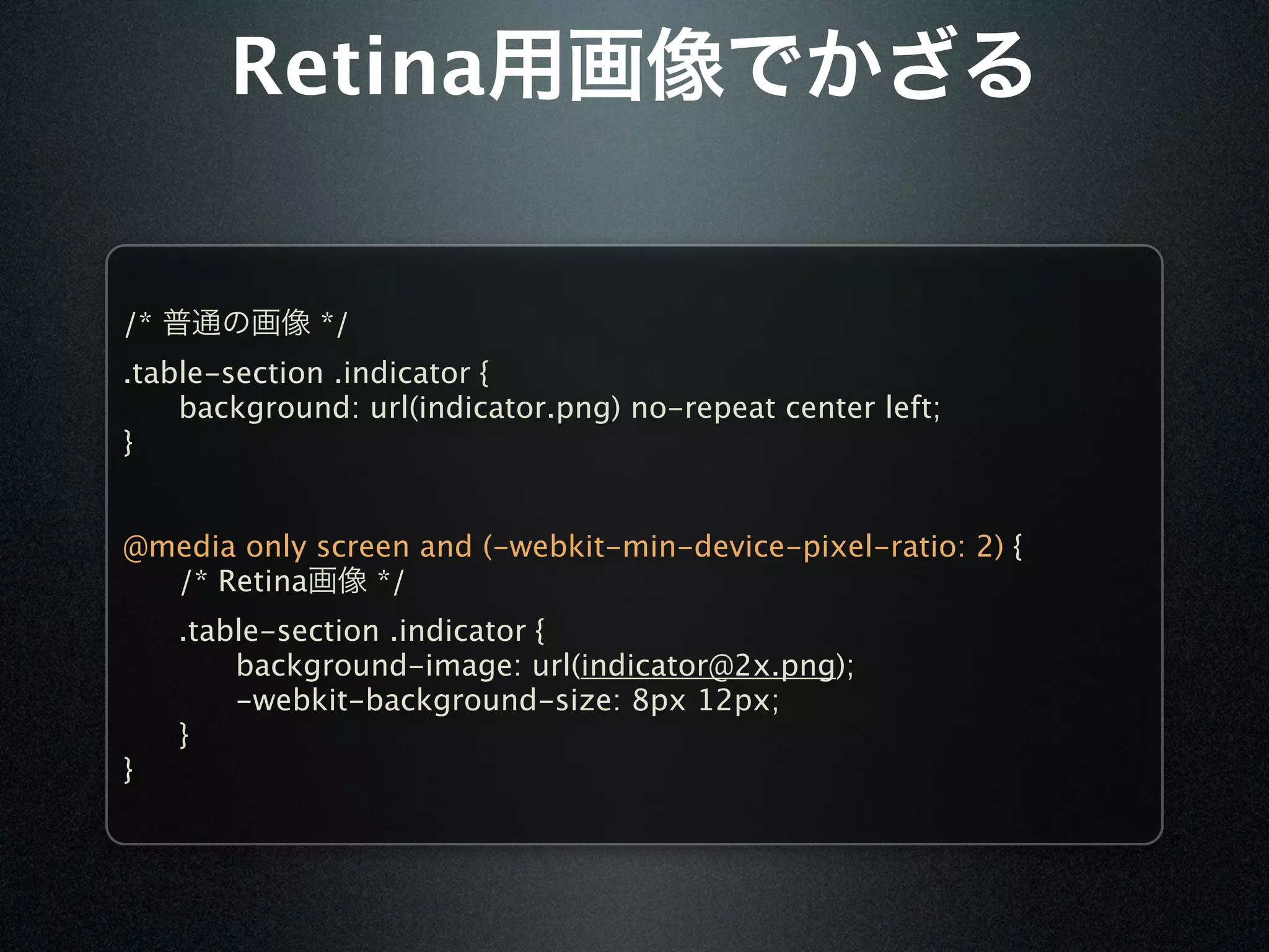 Retina


/*            */
.table-section .indicator {

   background: url(indicator.png) no-repeat center left;
}


@media only screen and (-webkit-min-device-pixel-ratio: 2) {

 /* Retina     */

    .table-section .indicator {

    
   background-image: url(indicator@2x.png);

    
   -webkit-background-size: 8px 12px;

    }
}
 