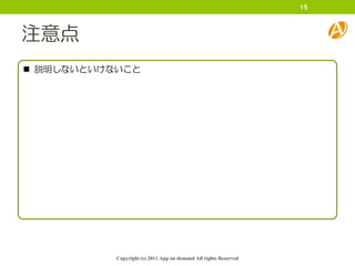 15



注意点
 説明しないといけないこと




           Copyright (c) 2011 App on demand All rights Reserved
 