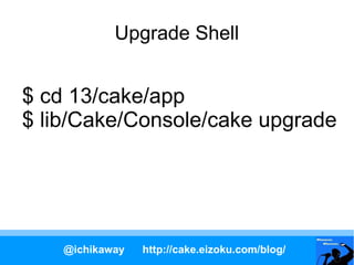 Upgrade Shell


$ cd 13/cake/app
$ lib/Cake/Console/cake upgrade




    @ichikaway   http://cake.eizoku.com/blog/
 