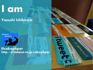 I am
Yasushi Ichikawa




@cakephper
http://d.hatena.ne.jp/cakephper
 