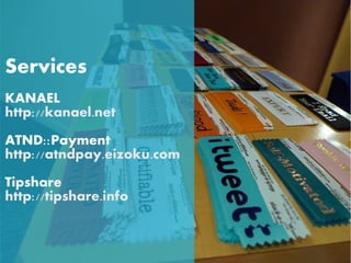 Services
KANAEL
http://kanael.net
ATND::Payment
http://atndpay.eizoku.com
Tipshare
http://tipshare.info
 