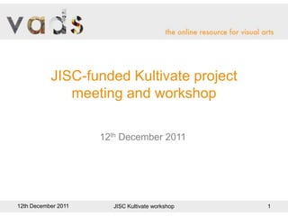 JISC-funded Kultivate project
              meeting and workshop

                     12th December 2011




12th December 2011     JISC Kultivate workshop   1
 