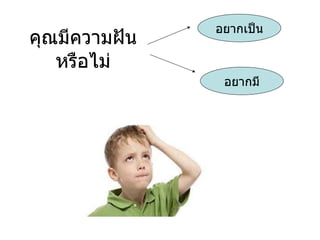 คุณมีความฝัน หรือไม่ อยาก๶ป็น อยากมี 