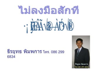 ไม่ลงมือสักที เมื่อไหร่จะสำเร็จ ธีรยุทธ พิมพการ  โทร .  086 299 6834 