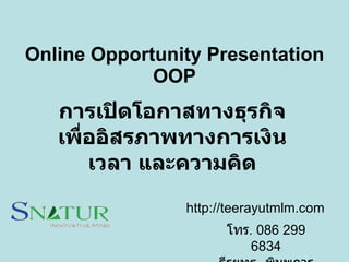 Online Opportunity Presentation O O P การเปิดโอกาสทางธุรกิจ เพื่ออิสรภาพทางการเงิน เวลา และความคิด โทร .  086 299 6834 ธีรยุทธ  พิมพการ http://teerayutmlm.com 