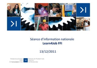 Séance d’information nationale
                     Learn4Job FFI

                   13/12/2011

13-12-2011
 