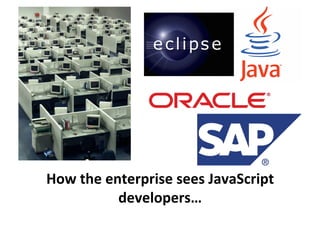 How	
  the	
  enterprise	
  sees	
  JavaScript	
  
                developers…	
  
 