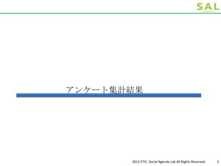 アンケート集計結果




       2011 ETIC. Social Agenda Lab All Rights Reserved.   3
 