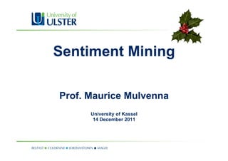 Sentiment Mining
Prof. Maurice Mulvenna
University of Kassel
14 December 2011
 