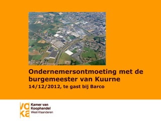 Ondernemersontmoeting met de
burgemeester van Kuurne
14/12/2012, te gast bij Barco
 