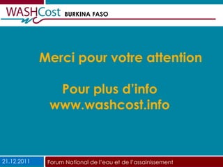 Merci pour votre attention Pour plus d’info www.washcost.info 21.12.2011 Forum National de l’eau et de l’assainissement 