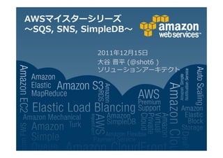 AWSマイスターシリーズ
 SQS, SNS, SimpleDB

             2011 12月15日
             大谷 晋平 (@shot6 )
             ソリューションアーキテクト
 