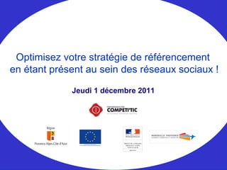 Jeudi 1 décembre 2011
Optimisez votre stratégie de référencement
en étant présent au sein des réseaux sociaux !
 