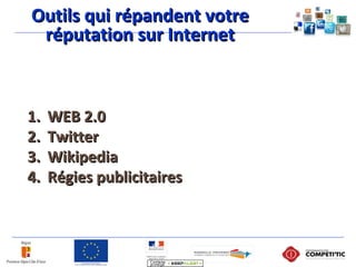 Outils qui répandent votreOutils qui répandent votre
réputation sur Internetréputation sur Internet
1.1. WEB 2.0WEB 2.0
2.2. TwitterTwitter
3.3. WikipediaWikipedia
4.4. Régies publicitairesRégies publicitaires
 
