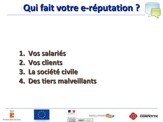 Qui fait votre e-réputation ?Qui fait votre e-réputation ?
1.1. Vos salariésVos salariés
2.2. Vos clientsVos clients
3.3. La société civileLa société civile
4.4. Des tiers malveillantsDes tiers malveillants
 