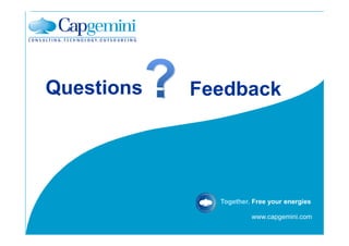 Questions   Feedback




              Together. Free your energies

                       www.capgemini.com
 