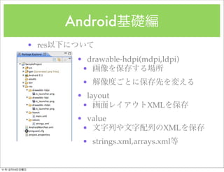 Android
               ? res
                        ? drawable-hdpi(mdpi,ldpi)
                         ?
                         ?
                        ? layout
                         ?                XML
                        ? value
                         ?                     XML
                         ? strings.xml,arrays.xml


11   12   18
 