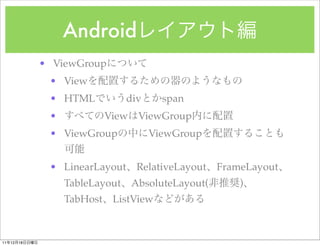 Android
               ? ViewGroup
                ? View
                ? HTML            div     span
                ?             View ViewGroup
                ? ViewGroup             ViewGroup


                ? LinearLayout      RelativeLayout   FrameLayout
                    TableLayout   AbsoluteLayout(        )
                    TabHost    ListView



11   12   18
 