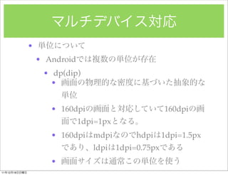 ?
                   ? Android
                    ? dp(dip)
                      ?


                      ? 160dpi                          160dpi
                               1dpi=1px
                      ? 160dpi    mdpi         hdpi     1dpi=1.5px
                                  ldpi    1dpi=0.75px
                      ?
11   12   18
 