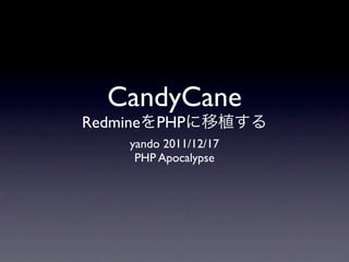 CandyCane
Redmine   PHP
     yando 2011/12/17
      PHP Apocalypse
 
