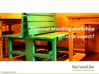 Personal	
  branding	
  workshop	
  
                                             What	
  to	
  expect?	
  
                                                                                                  	
  



                                                       Galland.be	
  
                                                       Consultants	
  in	
  strategic	
  marke@ng	
  
©	
  Galland.be	
  2011	
                                                   Galland.be	
  
 
