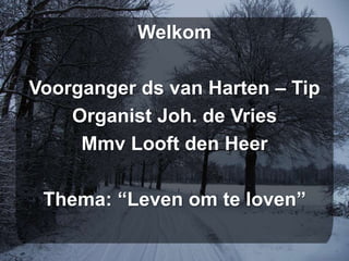 Welkom

Voorganger ds van Harten – Tip
    Organist Joh. de Vries
     Mmv Looft den Heer

 Thema: “Leven om te loven”
 