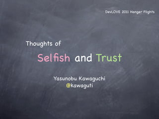 DevLOVE 2011 Hanger Flights




Thoughts of

   Selﬁsh and Trust
        Yasunobu Kawaguchi
            @kawaguti
 