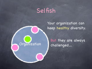 Selﬁsh
               Your organization can
               keep healthy diversity.


                But they are always
O...