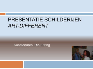 PRESENTATIE SCHILDERIJEN
ART-DIFFERENT


 Kunstenares :Ria Elfring
 