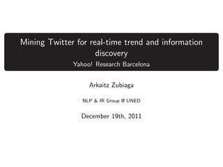 Mining Twitter for real-time trend and information
discovery
Yahoo! Research Barcelona
Arkaitz Zubiaga
NLP & IR Group @ UNED

December 19th, 2011

 