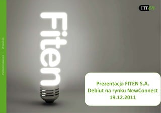 Prezentacja FITEN S.A.
Debiut na rynku NewConnect
        19.12.2011
 