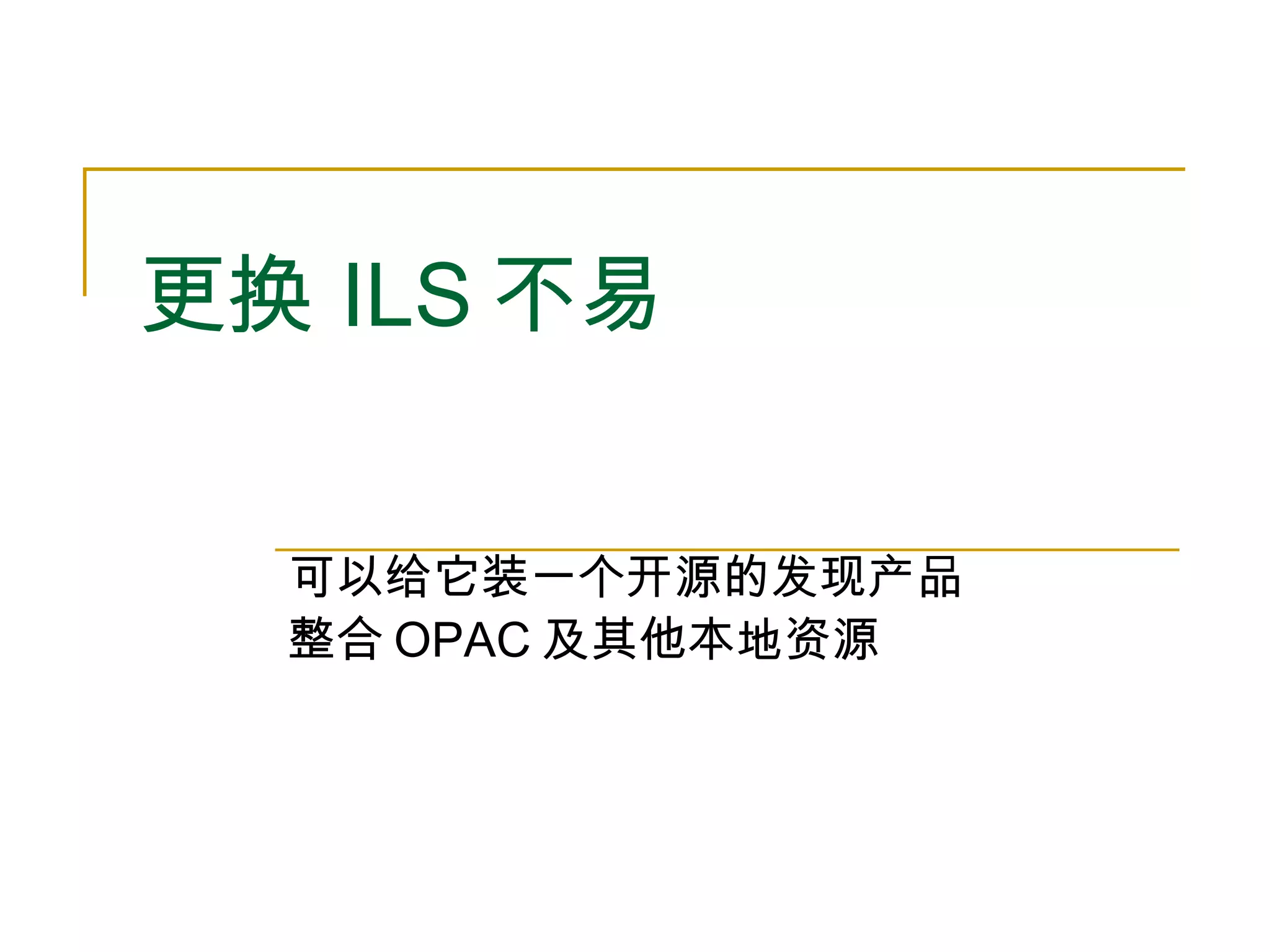 更换 ILS 不易 可以给它装一个开源的发现产品 整合 OPAC 及其他本地资源 