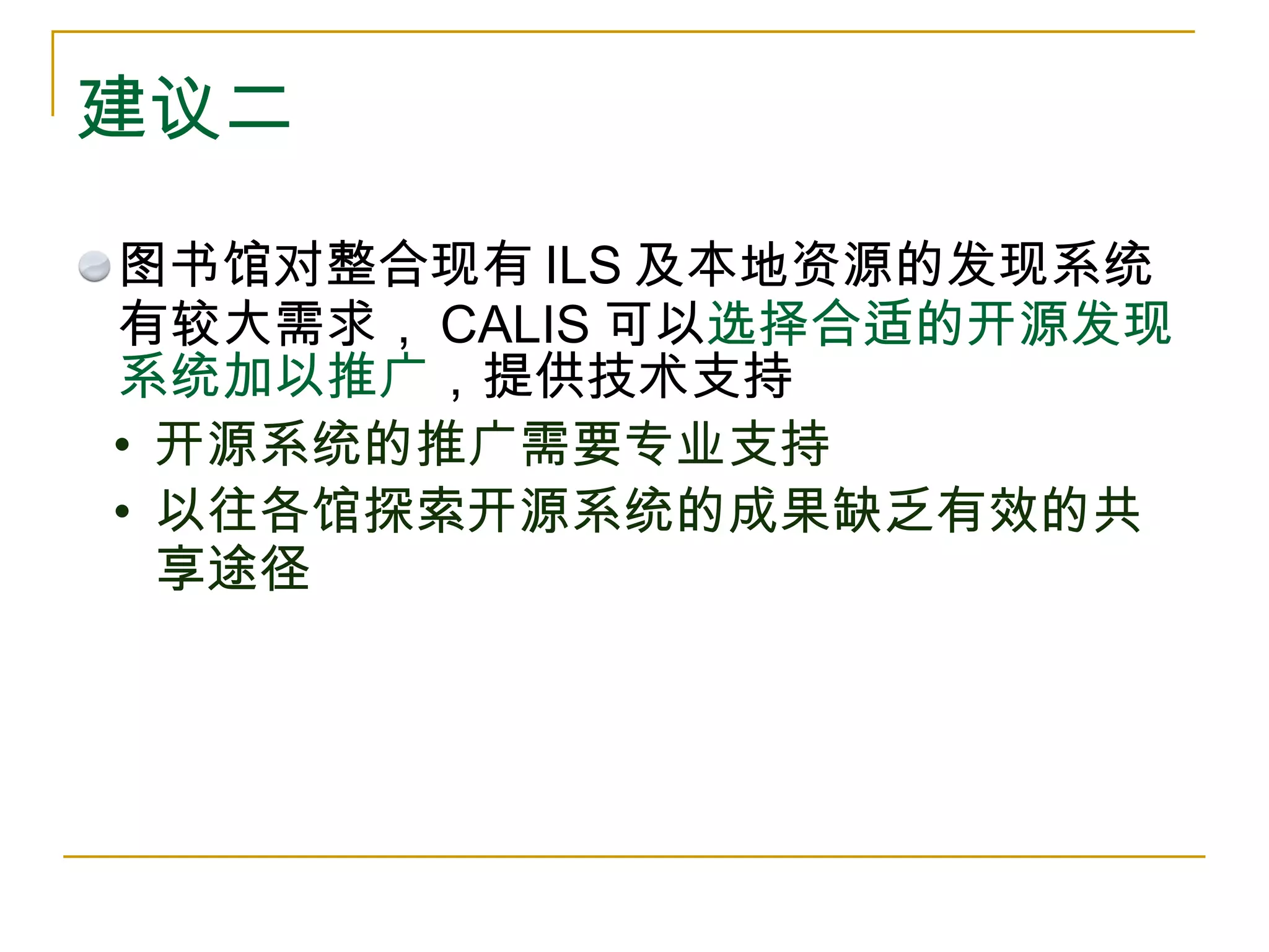 建议二 图书馆对整合现有 ILS 及本地资源的发现系统有较大需求， CALIS 可以 选择合适的开源发现系统加以推广 ，提供技术支持 开源系统的推广需要专业支持 以往各馆探索开源系统的成果缺乏有效的共享途径 